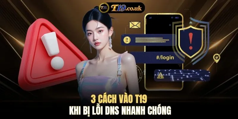 3 cách vào T19 khi bị lỗi DNS nhanh chóng