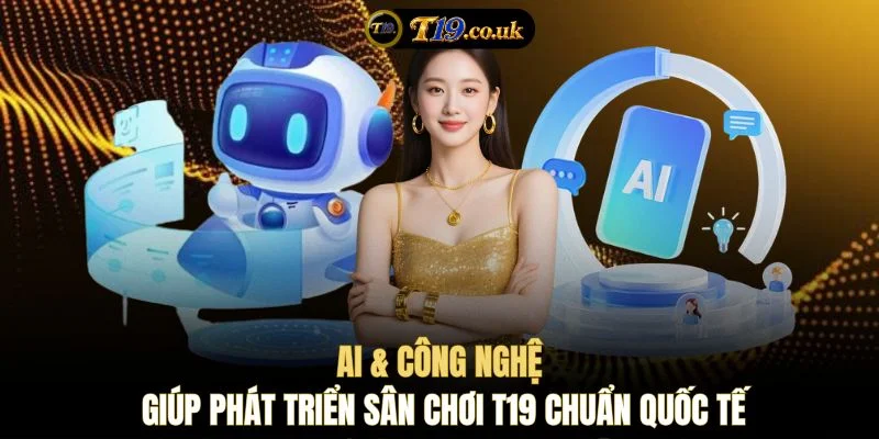 AI & Công nghệ giúp phát triển sân chơi T19 chuẩn quốc tế