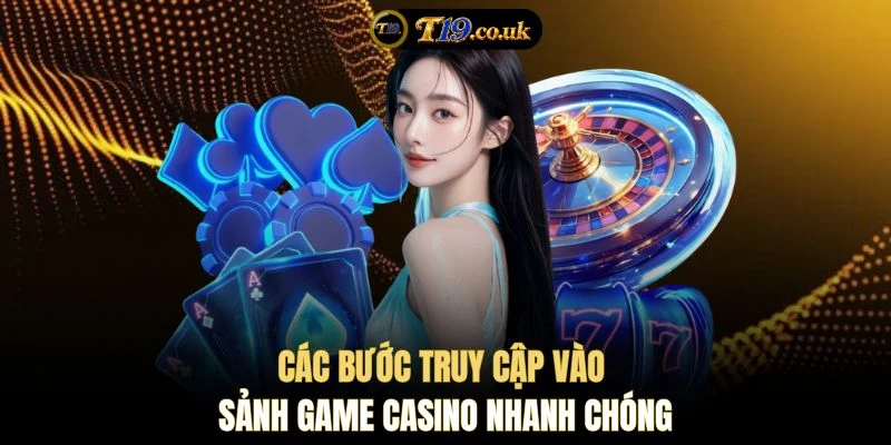 Các bước truy cập vào sảnh game casino nhanh chóng