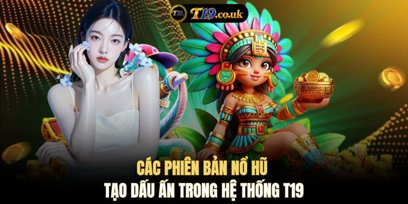 Các phiên bản nổ hũ tạo dấu ấn trong hệ thống T19