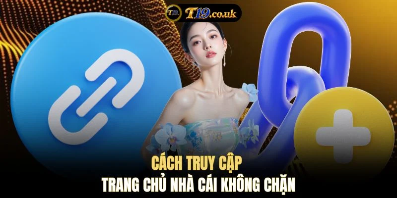 Cách truy cập trang chủ nhà cái không chặn