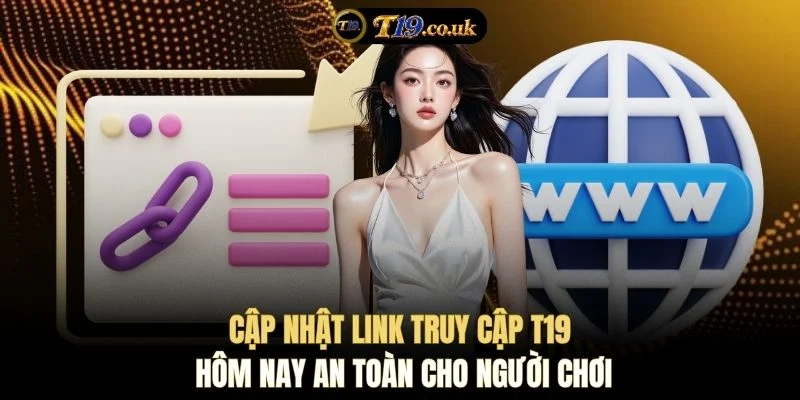 Cập nhật link truy cập T19 hôm nay an toàn cho người chơi