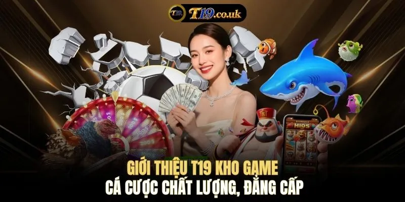 Giới thiệu T19 kho game cá cược chất lượng, đẳng cấp