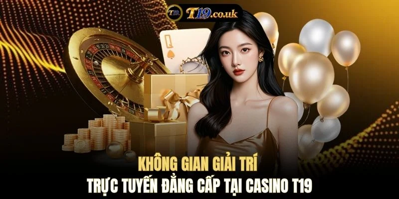 Không gian giải trí trực tuyến đẳng cấp tại Casino T19