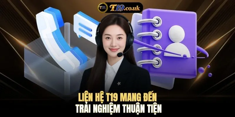 Liên hệ T19 mang đến trải nghiệm thuận tiện