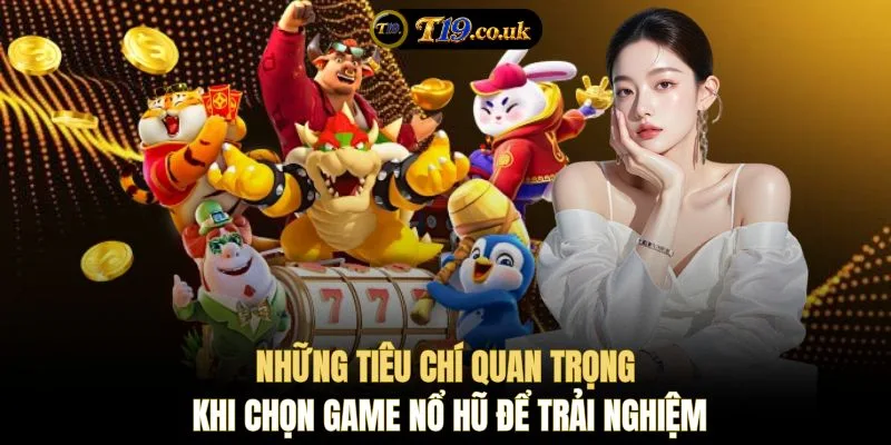 Những tiêu chí quan trọng khi chọn game nổ hũ để trải nghiệm
