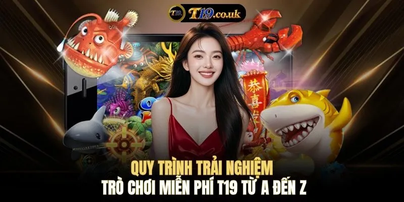 Quy trình trải nghiệm trò chơi miễn phí T19 từ A đến Z