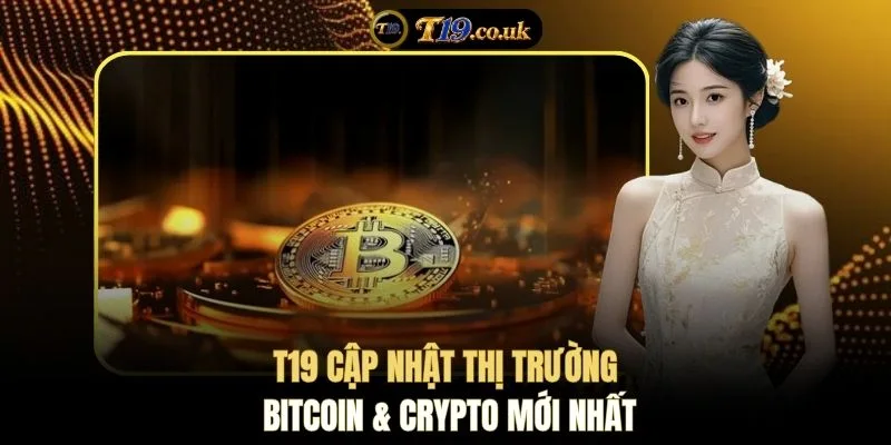 T19 cập nhật thị trường Bitcoin & Crypto mới nhất