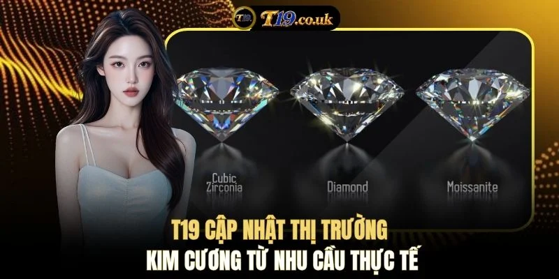 T19 cập nhật thị trường kim cương từ nhu cầu thực tế