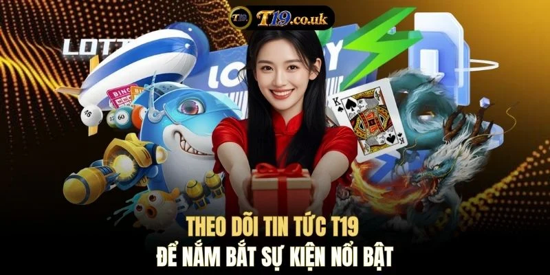 Theo dõi tin tức T19 để nắm bắt sự kiện nổi bật