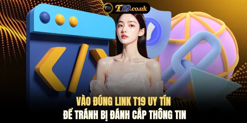 Vào đúng link T19 uy tín để tránh bị đánh cắp thông tin